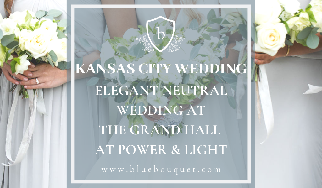 Elegant Neutral Wedding at The Grand Hall at Power & Light | Blue Bouquet - Kansas City Florist